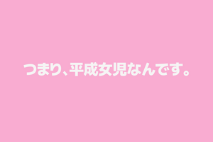 つまり、平成女児なんです。